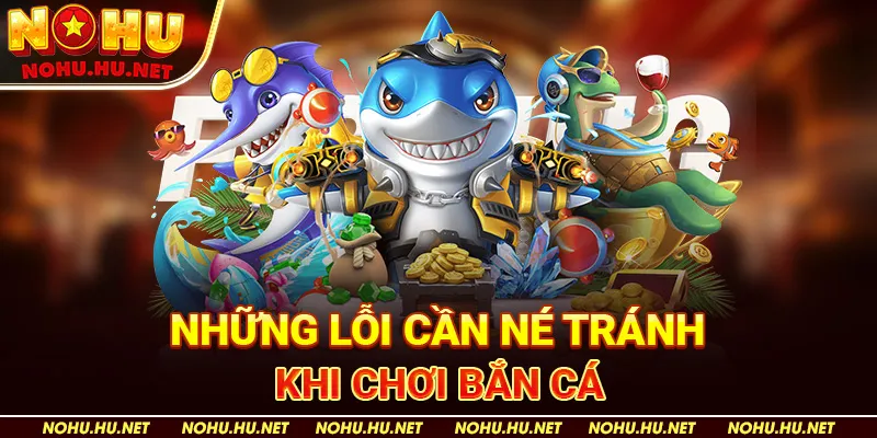 Những Lỗi Cần Né Tránh Khi Chơi Bắn Cá - Nohu90